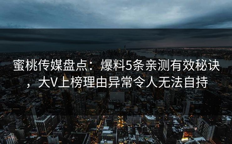 蜜桃传媒盘点：爆料5条亲测有效秘诀，大V上榜理由异常令人无法自持