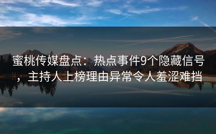 蜜桃传媒盘点：热点事件9个隐藏信号，主持人上榜理由异常令人羞涩难挡