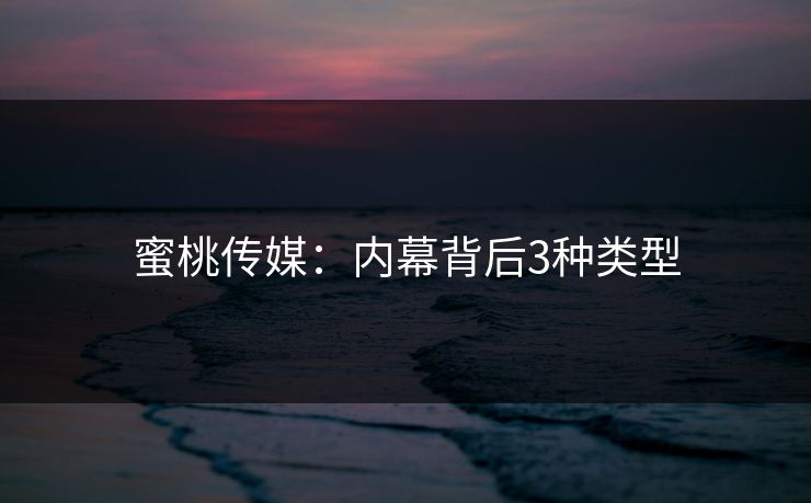 蜜桃传媒：内幕背后3种类型