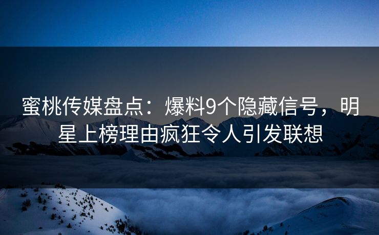 蜜桃传媒盘点：爆料9个隐藏信号，明星上榜理由疯狂令人引发联想