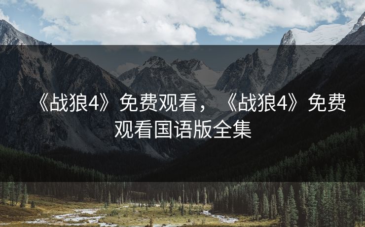 《战狼4》免费观看，《战狼4》免费观看国语版全集