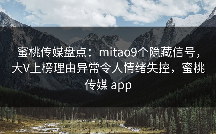 蜜桃传媒盘点:mitao9个隐藏信号,大V上榜理由异常令人情绪失控,蜜桃传媒 app 蜜桃传媒盘点:mitao9个隐藏信号,大V上榜理由异常令人情绪失控,蜜桃传媒 app