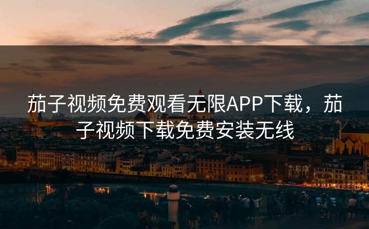 茄子视频免费观看无限APP下载,茄子视频下载免费安装无线 茄子视频免费观看无限APP下载,茄子视频下载免费安装无线