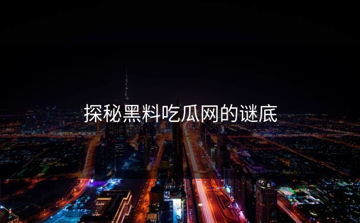 探秘黑料吃瓜网的谜底